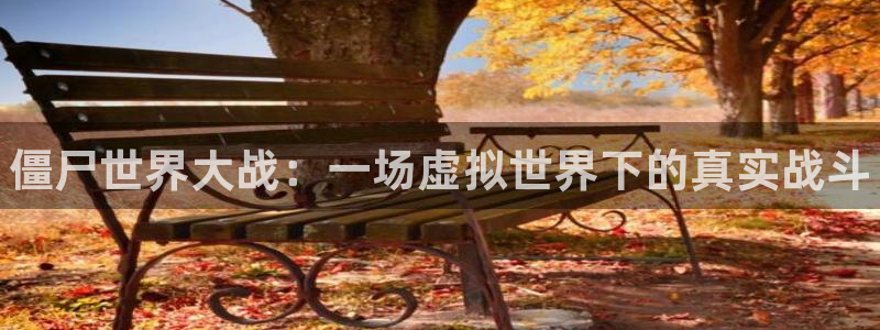 赢咖娱乐网页登录入口官网：僵尸世界大战：一场虚拟世界下的真实