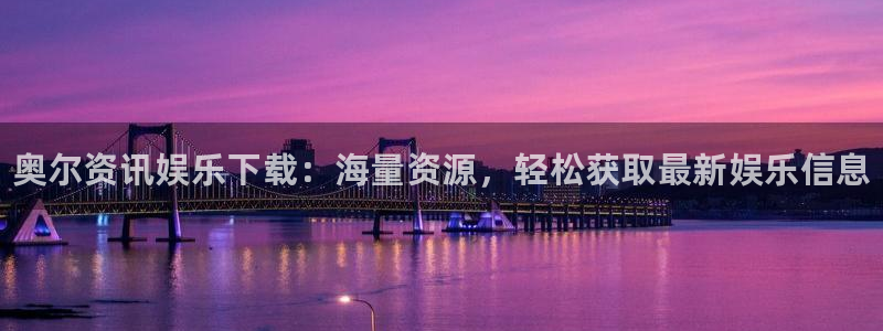 赢咖娱乐app下载地址：奥尔资讯娱乐下载：海量资源，轻松获取