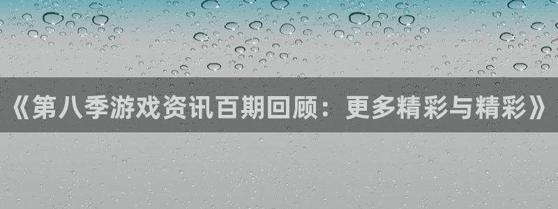 赢咖娱乐app：《第八季游戏资讯百期回顾：更多精彩与精彩》