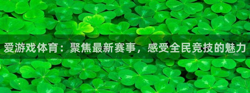 赢咖娱乐app下载地址：爱游戏体育：聚焦最新赛事，感受全民竞