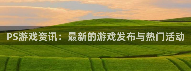 赢咖娱乐注册登录：PS游戏资讯：最新的游戏发布与热门活动