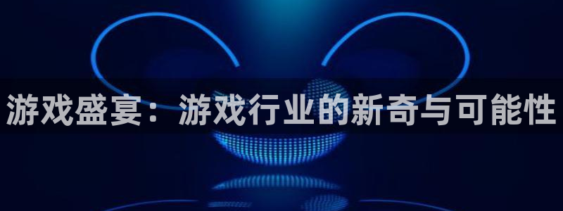 赢咖娱乐科技：游戏盛宴：游戏行业的新奇与可能性