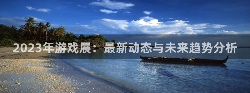 赢咖娱乐游戏：2023年游戏展：最新动态与未来趋势分析