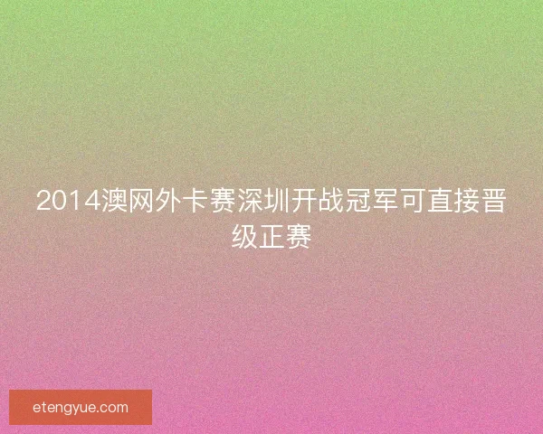 2014澳网外卡赛深圳开战冠军可直接晋级正赛