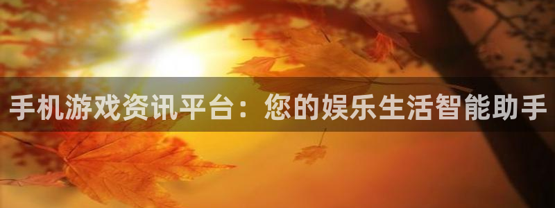 赢咖平台app注册入口：手机游戏资讯平台：您的娱乐生活智能助