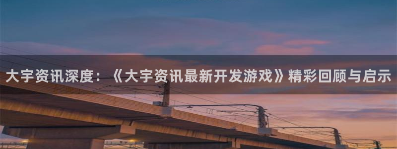 赢咖注册追884340对吗：大宇资讯深度：《大宇资讯最新开发