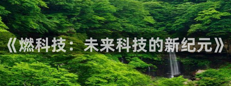 赢咖娱乐手机网页版登录：《燃科技：未来科技的新纪元》